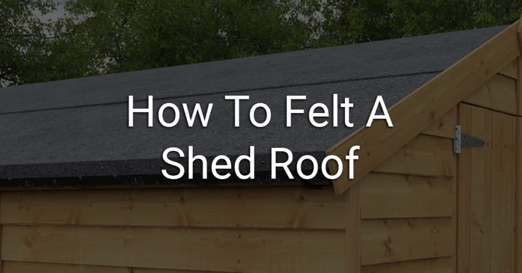 How To Felt A Shed Roof